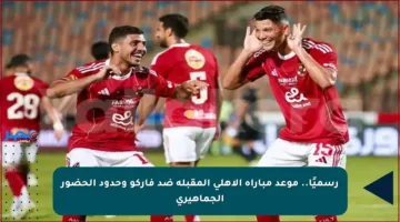 رسميًا.. موعد مباراة الأهلي المقبلة ضد فاركو وحدود الحضور الجماهيري